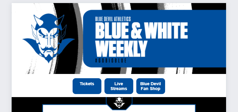 Have you seen the new and improved "Blue &amp; White Weekly" for all things Blue Devil Athletics?  It's linked in the newsletter sent out each week.  This is where you'll find anything related to sports and athletics.
