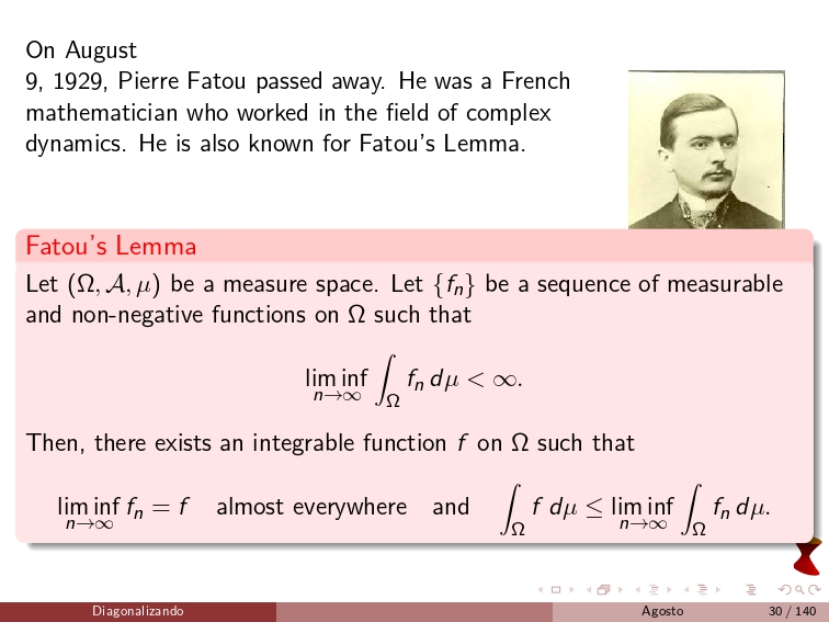 diagonalizando's tweet image. On August 9, 1929, Pierre Fatou passed away. He was a French mathematician who worked in the field of complex dynamics. He is also known for Fatou&apos;s Lemma.
#MathematicalAnalysis