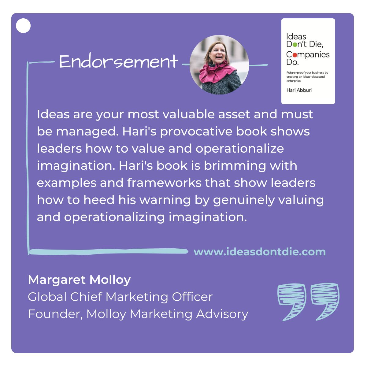 Thank you Margaret Molloy for your endorsement to this book. Grateful!

I invite you to pickup a copy:
Amazon: a.co/d/8Ee1rWU
Barnes &amp; Noble: lnkd.in/gH7a6gfR
Book Webpage: lnkd.in/gSK7kKNT

#ideasdontdiecompaniesdo