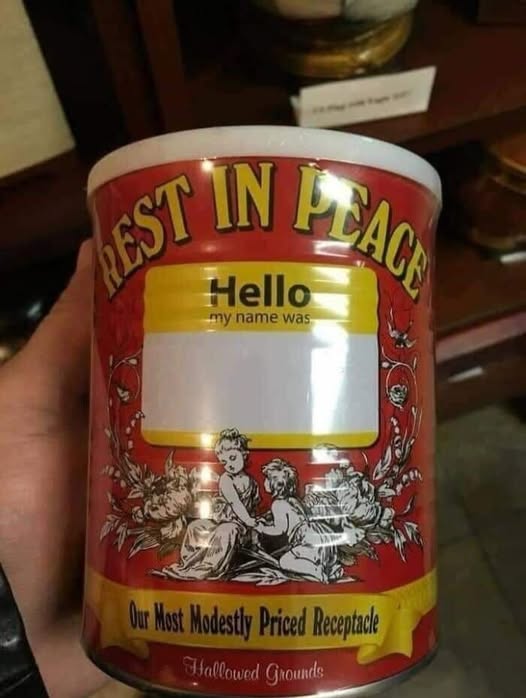 I have my urn all picked out already.