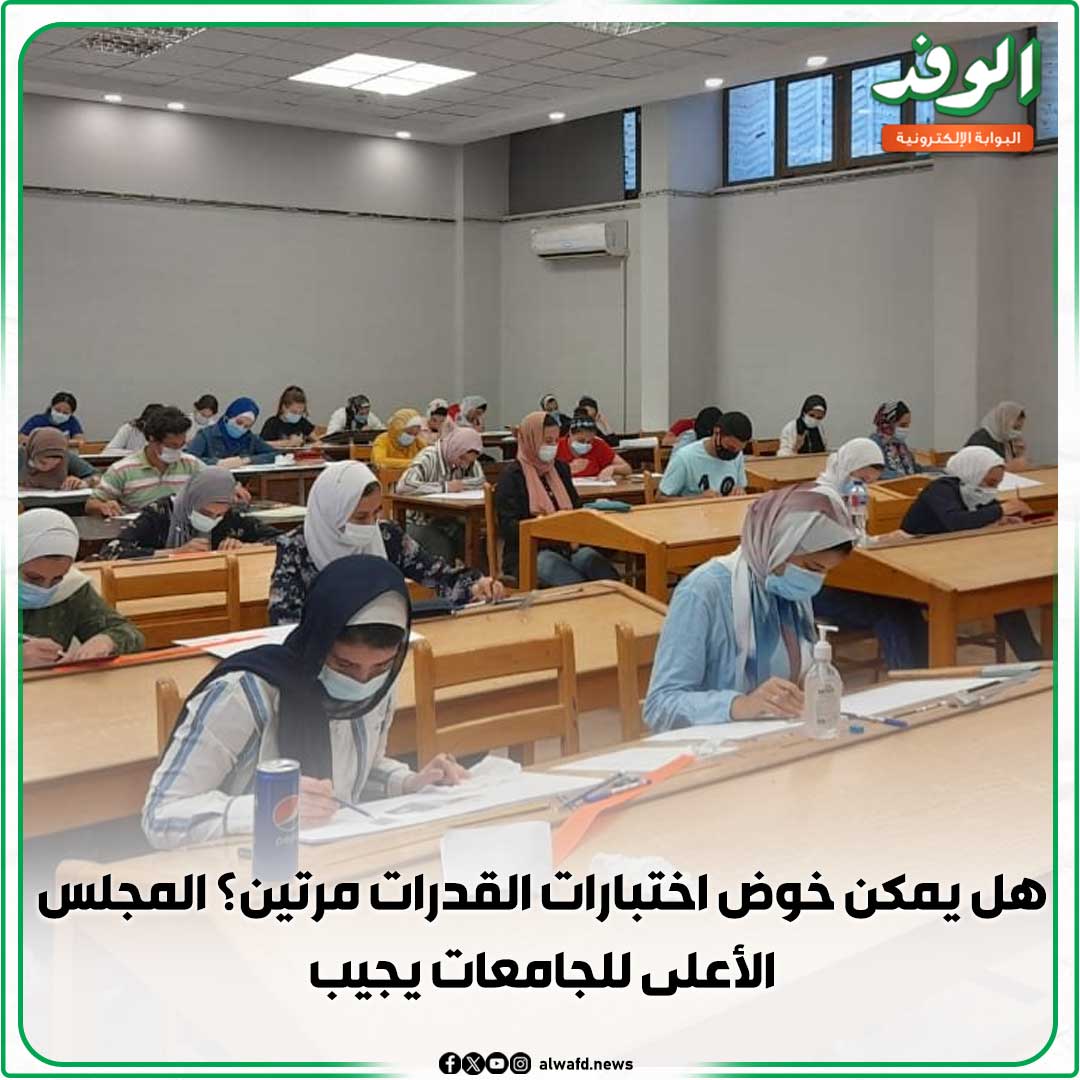بوابة الوفد| هل يمكن خوض اختبارات القدرات مرتين؟ المجلس الأعلى للجامعات يجيب 