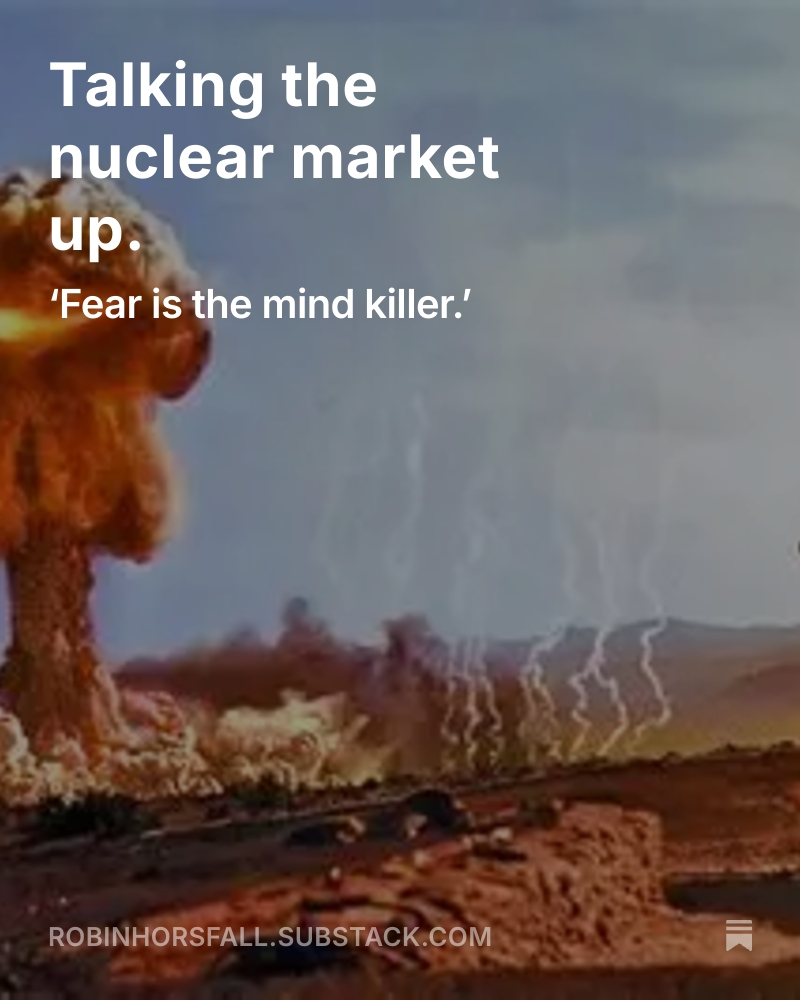 Talking the nuclear market up. 
‘Fear is the mind killer,’ it replaces reason with emotion. When fear dominates nothing is predictable.
open.substack.com/pub/robinhorsf…