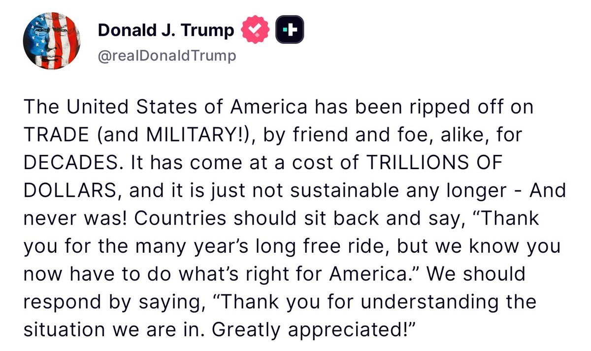 ‼️AMERICA IS NO LONGER FOR SALE‼️
THIS IS WHAT HAPPENS WHEN POTUS HAS NO STRINGS ATTACHED,..😎👇
🦅🇺🇸A Message from Our President🇺🇸🦅

The United States of America has been ripped off on TRADE (and MILITARY!), by friend and foe, alike, for DECADES. It has come at a cost of