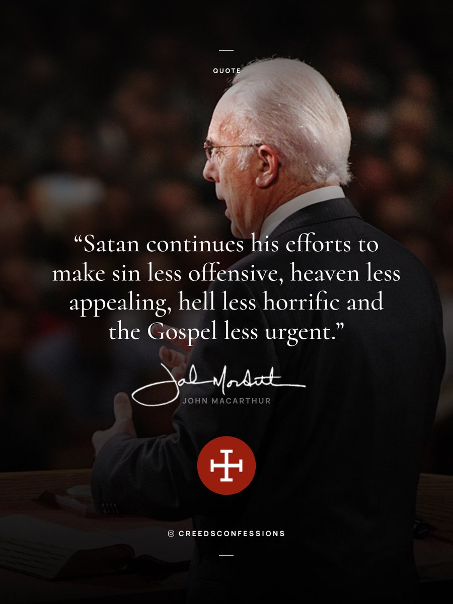 “Satan continues his efforts to make sin less offensive, heaven less appealing, hell less horrific and the Gospel less urgent.” 
John MacArthur