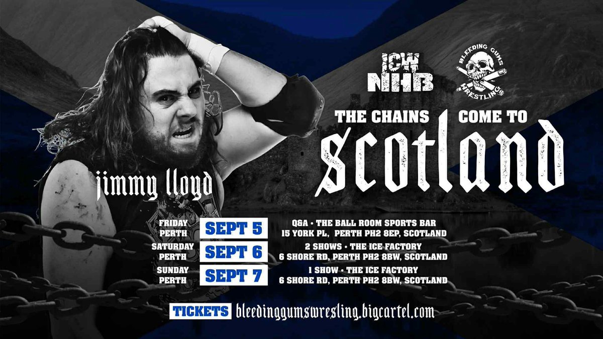 ICW No Holds Barred ⛓ (@icwnhb) on Twitter photo ICW NHB x BGW SCOTLAND
WEEKENDER 📍
“A DIFFERENT BOY”
JIMMY LLOYD
is COMING to SCOTLAND 🏴
THE CHAINS are COMING
to PERTH SCOTLAND 🏴
ICW NHB x <a href="/BleedingGums_/">BLEEDING GUMS WRESTLING</a>
FRIDAY-SUNDAY 5-7 SEPTEMBER
3 EVENTS &
Q&A in ONE WEEKEND!
BUY TICKETS NOW -
bleedinggumswresling.bigcartel.com ICW NHB x BGW SCOTLAND
WEEKENDER 📍
“A DIFFERENT BOY”
JIMMY LLOYD
is COMING to SCOTLAND 🏴
THE CHAINS are COMING
to PERTH SCOTLAND 🏴
ICW NHB x <a href="/BleedingGums_/">BLEEDING GUMS WRESTLING</a>
FRIDAY-SUNDAY 5-7 SEPTEMBER
3 EVENTS &
Q&A in ONE WEEKEND!
BUY TICKETS NOW -
bleedinggumswresling.bigcartel.com