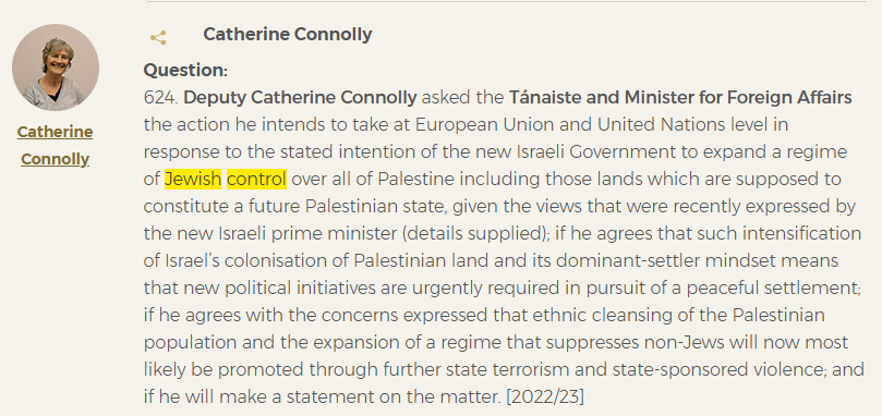 The fitting heir to Michael D Higgins...

Catherine Connolly is cut from the same cloth as Mick Wallace &amp; Clare Daly.  This is a Deputy who laid down written questions in the Irish Parliament on "Jewish control" and "Jewish supremacy" - whilst serving as Leas-Cheann Comhairle