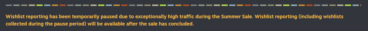 I've been wanting to check wishlisits on steamworks but been getting this error since my game announced. 

"Wishlist reporting has been temporarily paused due to exceptionally high traffic during the Summer Sale."

The summer sale ended last week. Is everyone seeing this??