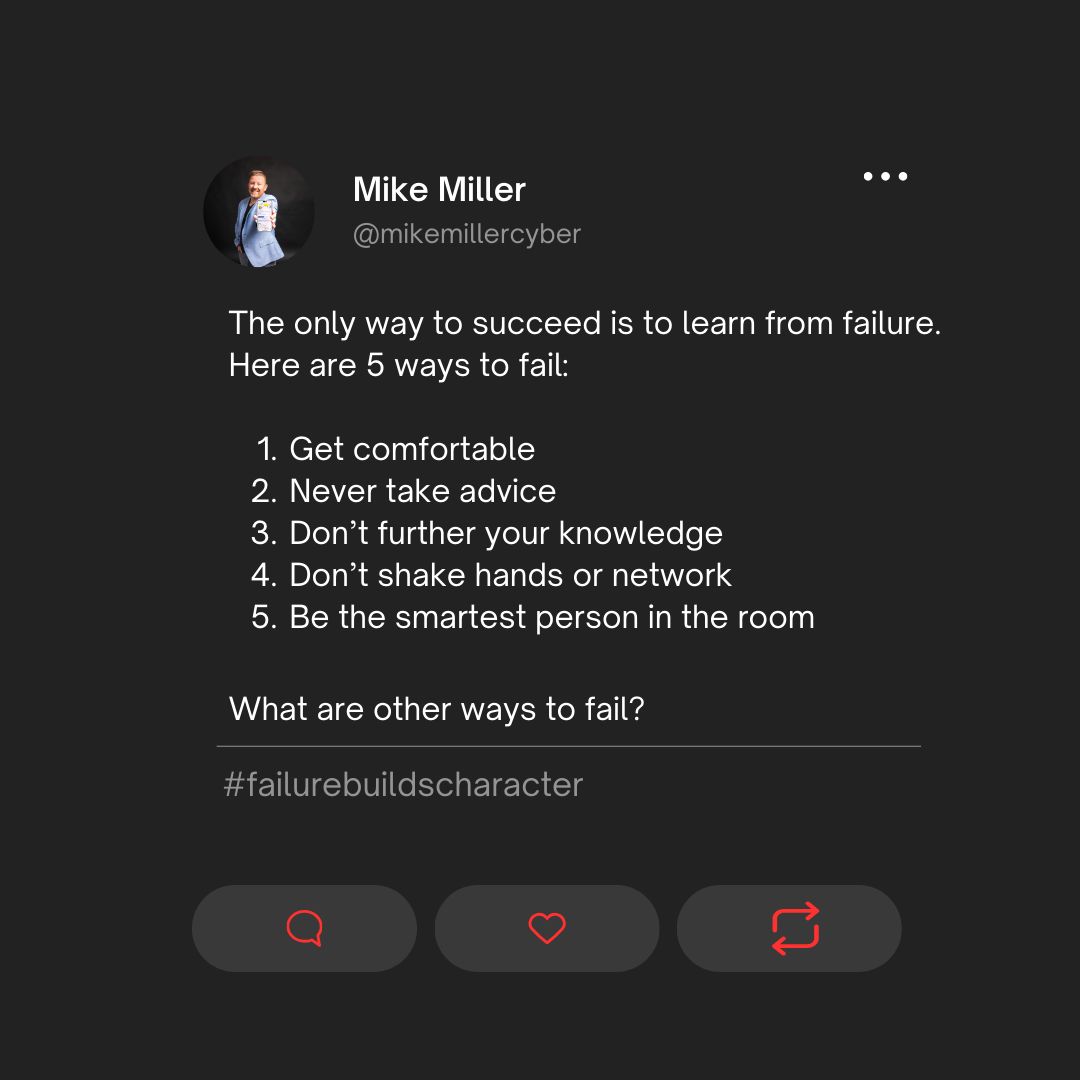 mikemillercyber's tweet image. The only way to succeed is to learn from failures. Here are 5 ways to fail:
1. Get comfortable
2. Never take advice
3. Don't further your knowledge
4. Don't shake hands or network
5. Be the smartest person in the room.
What are other sure ways to fail?