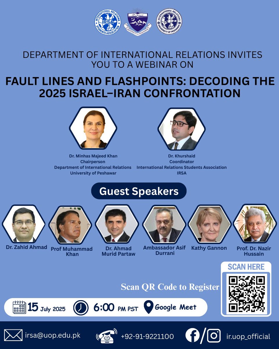 Dear Colleagues and Friends,

We are pleased to invite you to an exclusive webinar hosted by the Department of International Relations, University of Peshawar:

Fault Lines and Flashpoints: Decoding the 2025 Israel–Iran Confrontation

Date: 15 July 2025
Time: 6:00 PM PST