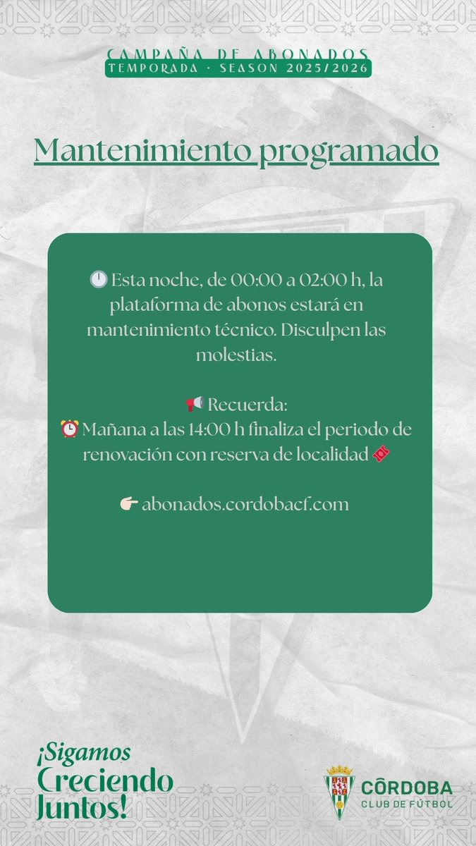 🔧 Mantenimiento programado

🕛 Esta noche, de 00:00 a 02:00 h, la plataforma de abonos estará en mantenimiento técnico. Disculpen las molestias.

📢 Recuerda:
⏰ Mañana a las 14:00 h finaliza el periodo de renovación con reserva de localidad 🎟️

👉🏻 abonados.cordobacf.com