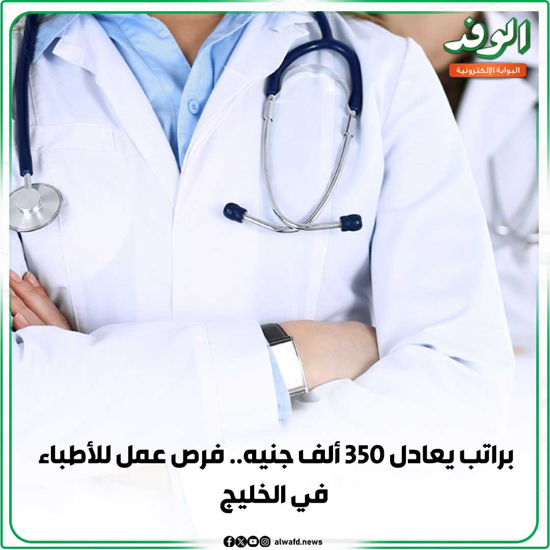 بوابة الوفد| براتب يعادل 350 ألف جنيه.. فرص عمل للأطباء في الخليج 