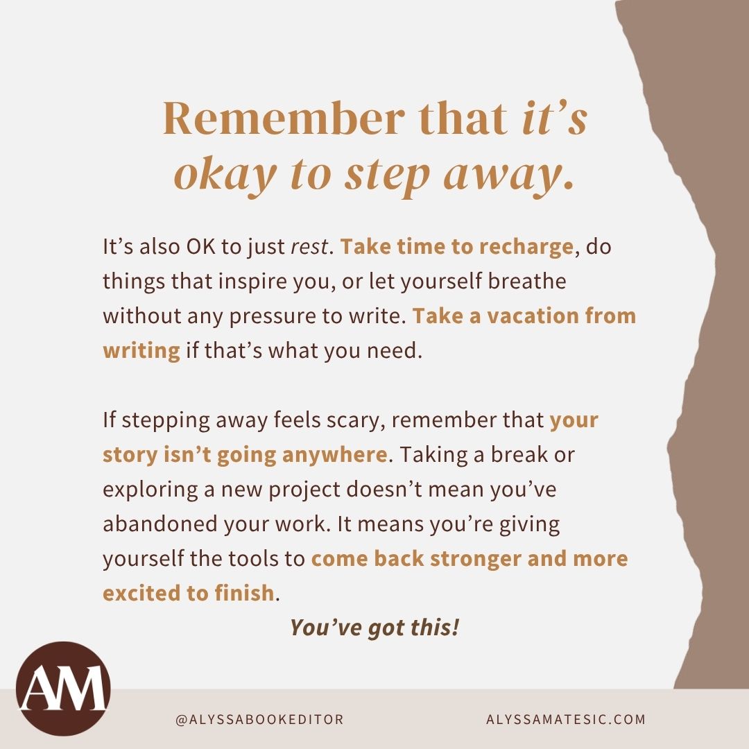 Writing is a marathon, not a sprint.

If you're reaching a breaking point, it’s okay to take a step back and prioritize you.

Your story will still be there when you’re ready.

Here are some ideas for managing writer burnout so you can return to your WIP feeling recharged and