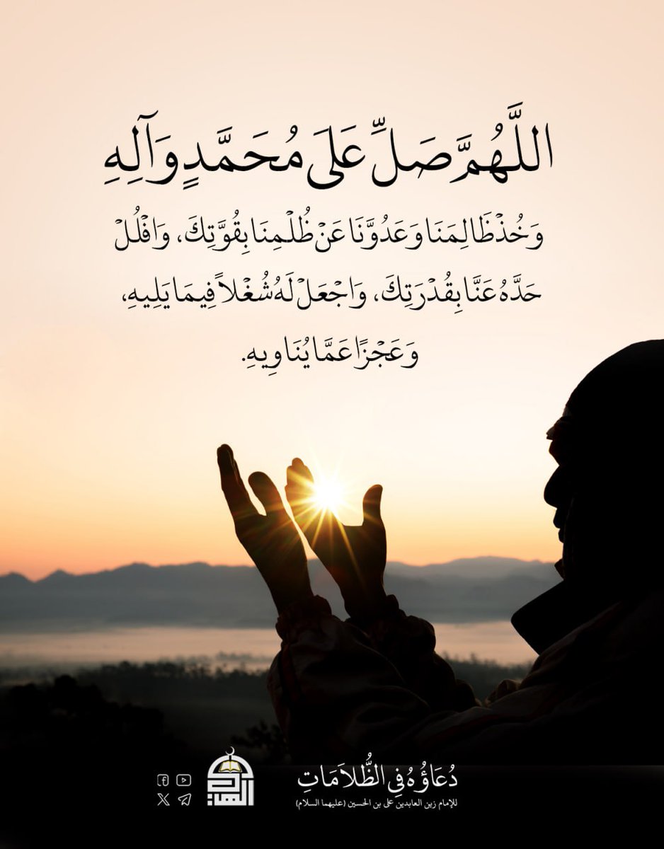 اللَّهُمَّ صَلِّ عَلَى مُحَمَّدٍ وَآلِهِ، وَخُذْ ظَالِمَنَا وَعَدُوَّنَا عَنْ ظُلْمِنَا بِقُوَّتِكَ، وَافْلُلْ حَدَّهُ عَنَّا بِقُدْرَتِكَ، وَاجْعَلْ لَهُ شُغْلاً فِيمَا يَلِيهِ، وَعَجْزًا عَمَّا يُنَاوِيهِ.
#دعاء