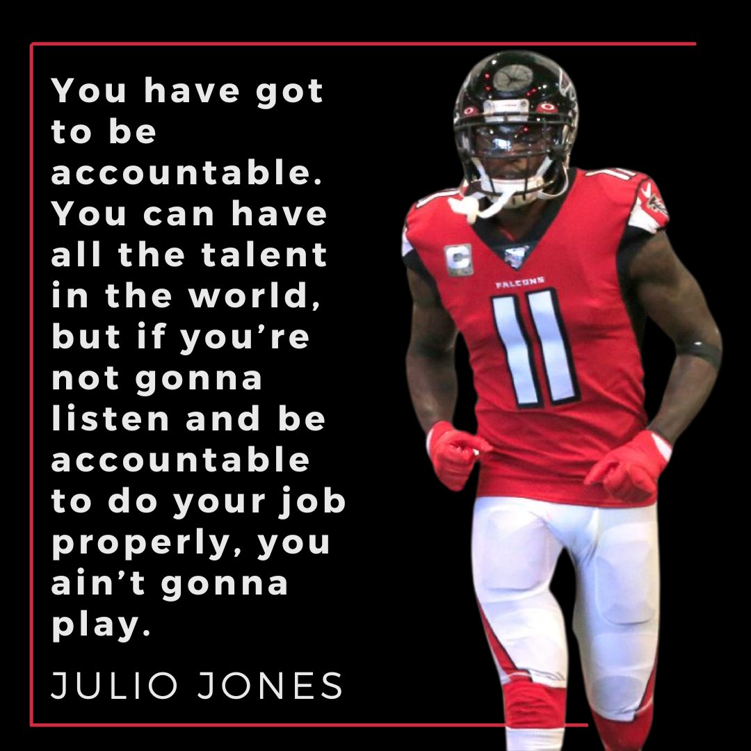 Julio Jones said, "You have got to be accountable."

"You can have all the talent in the world, but if you’re not gonna listen and be accountable to do your job properly, you ain’t gonna play."

It doesn't matter how good you are if you can't hold yourself accountable.