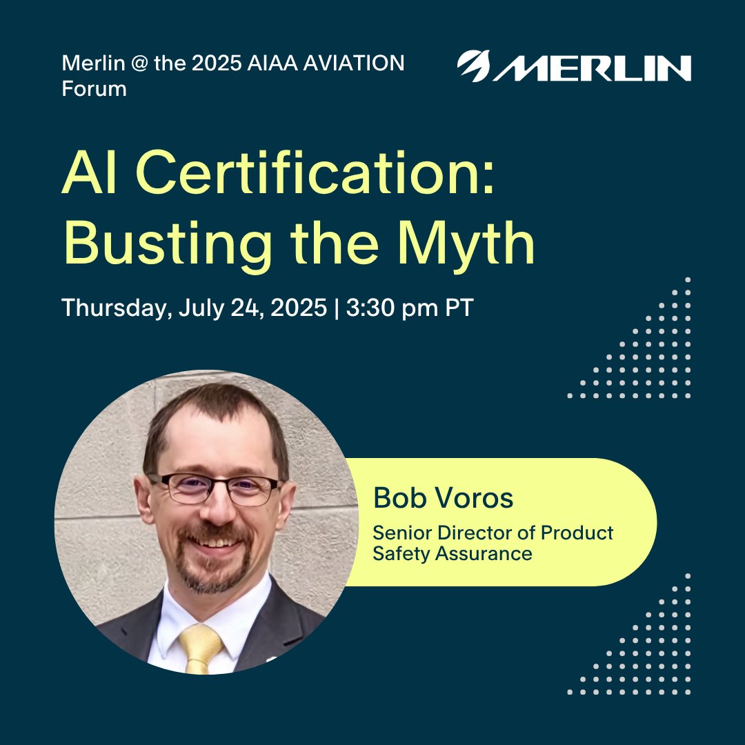 Bob Voros, Senior Director of Product Safety Assurance at Merlin, will be a panelist at the 2025 <a href="/aiaa/">AIAA</a> AVIATION Forum!

Join his session, "AI Certification: Busting the Myth," on Thursday, July 24th at 3:30 pm PT as experts challenge the most prevalent misconceptions of AI.
