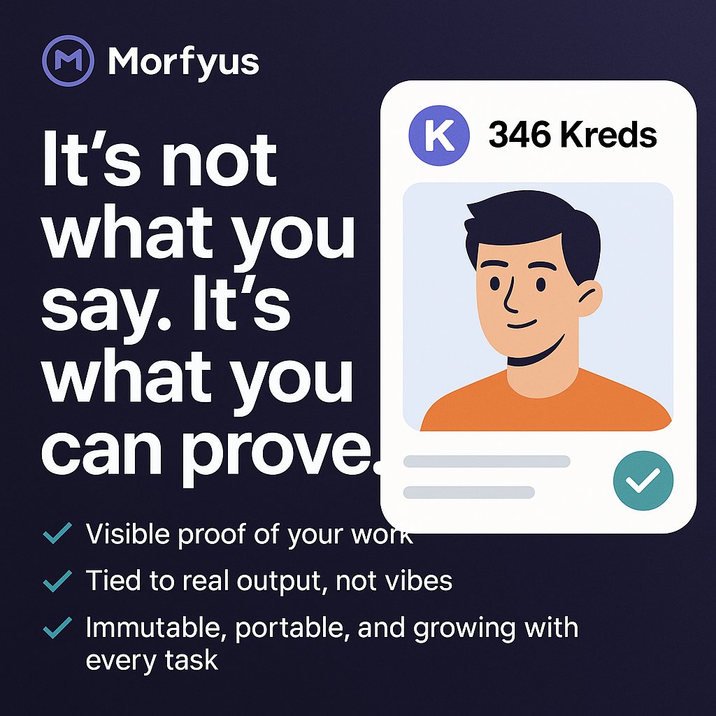 Anyone can say they’re good.
Only a few can prove it — publicly, transparently, and forever.

That’s what Kreds do on Morfyus.

✅ Visible proof of your work
✅ Tied to real output, not vibes
✅ Immutable, portable, and growing with every task

In a space full of noise, verified