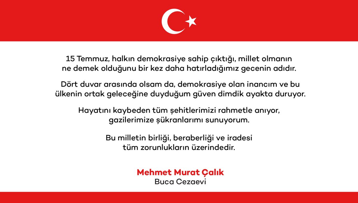 15 Temmuz, halkın demokrasiye sahip çıktığı, millet olmanın ne demek olduğunu bir kez daha hatırladığımız gecenin adıdır.

Dört duvar arasında olsam da, demokrasiye olan inancım ve bu ülkenin ortak geleceğine duyduğum güven dimdik ayakta duruyor.

Hayatını kaybeden tüm