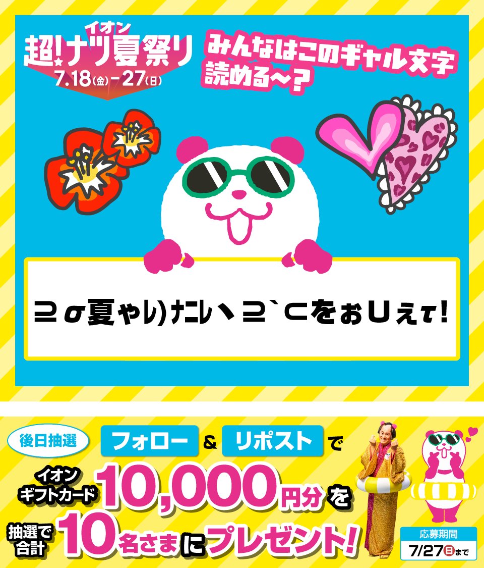AEON_JAPAN's tweet photo. このギャル文字読める❓
平成を過ごしてきたみんななら
きっと読めるンダ🐼⁉️

イオン超!ナツ夏祭りは7/18から👇
https://t.co/HNLuUm7w5n

7/27迄CP開催中🎉
① @AEON_JAPAN をフォロー
②本投稿をリポスト
後日抽選でイオンギフトカードが当たる‼
https://t.co/7z8ugYVgjh https://t.co/wML5daXhlk