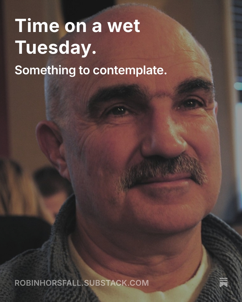 Time on a wet Tuesday.
 
Time as a place doesn’t exist, there is only now. Time as a measurement exists, but we created it.
open.substack.com/pub/robinhorsf…