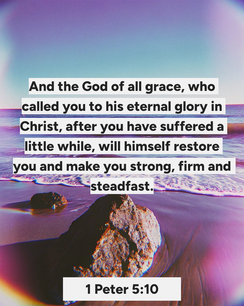 I"And the God of all grace, who called you to his eternal glory in Christ, after you have suffered a little while, will himself restore you and make you strong, firm and steadfast." #1Peter510