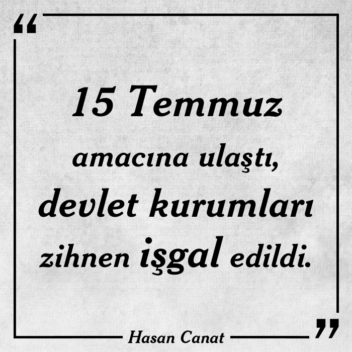 15 Temmuz amacına ulaştı, devlet kurumları zihnen işgal edildi.