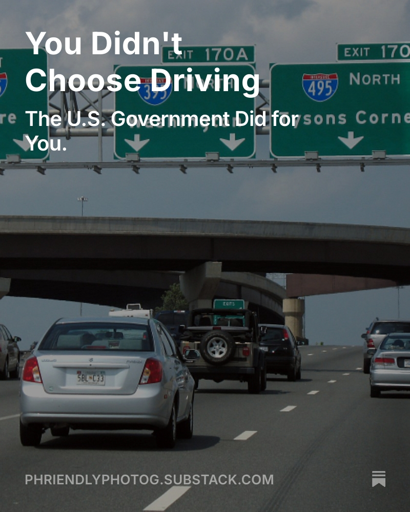 You didn't choose driving - the U.S. government did for you.
phriendlyphotog.substack.com/p/you-didnt-ch…