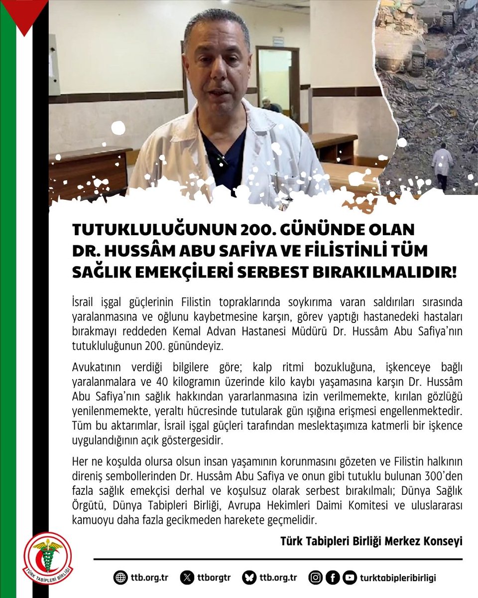 ttborgtr's tweet image. Tutukluluğunun 200. Gününde Olan Dr. Hussâm Abu Safiya ve Filistinli Tüm Sağlık Emekçileri Serbest Bırakılmalıdır!
İsrail işgal güçlerinin Filistin topraklarında soykırıma varan saldırıları sırasında yaralanmasına ve oğlunu kaybetmesine karşın, görev yaptığı hastanedeki…