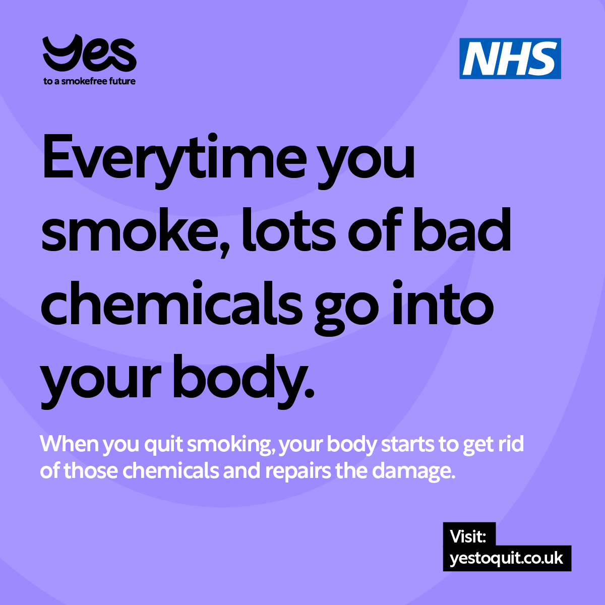 Did you know?

There are many physical benefits to quitting smoking. 

Every time you smoke, lots of bad chemicals go into your body. 
When you quit smoking, your body starts to get rid of these chemicals.
Learn more  about the benefits at yestoquit.co.uk