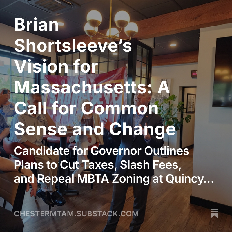 chestermtam's tweet image. Brian Shortsleeve’s Vision for Massachusetts: A Call for Common Sense and Change
Candidate for Governor Outlines Plans to Cut Taxes, Slash Fees, and Repeal MBTA Zoning at Quincy Event
open.substack.com/pub/chestermta…