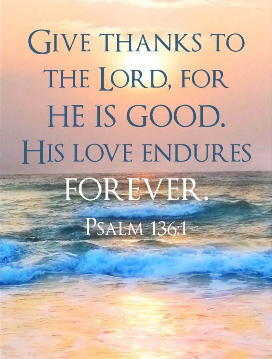 Give thanks to the Lord for He is good. His love endures forever. 

Psalm 136:1