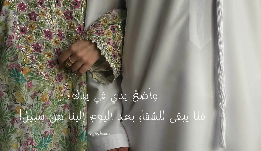 وأضعُ يدي في يدك؛
فلا يبقى للشقاءِ بعد اليوم إلينا من سبيل!