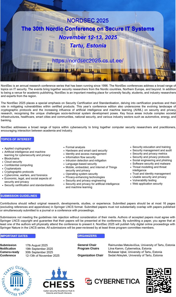 CHESS Cyber-Security Excellence Hub (@chess_eu) on Twitter photo #NordSec2025
Tartu, Estonia, 12-13 November 2025
nordsec2025.cs.ut.ee
- Paper submission: 17th August 2025
- Notification: 19th September 2025
- Camera-ready version: 30th September 2025
- Conference: 12-13th of November 2025
Organisers: <a href="/UniTartuCS/">UniTartuCS</a>, <a href="/cybernetica/">Cybernetica</a>, <a href="/CHESS_EU/">CHESS Cyber-Security Excellence Hub</a> #NordSec2025
Tartu, Estonia, 12-13 November 2025
nordsec2025.cs.ut.ee
- Paper submission: 17th August 2025
- Notification: 19th September 2025
- Camera-ready version: 30th September 2025
- Conference: 12-13th of November 2025
Organisers: <a href="/UniTartuCS/">UniTartuCS</a>, <a href="/cybernetica/">Cybernetica</a>, <a href="/CHESS_EU/">CHESS Cyber-Security Excellence Hub</a>