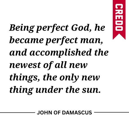 CredoMagazine's tweet image. Being perfect God, he became perfect man, and accomplished the newest of all new things, the only new thing under the sun.
- John of Damascus