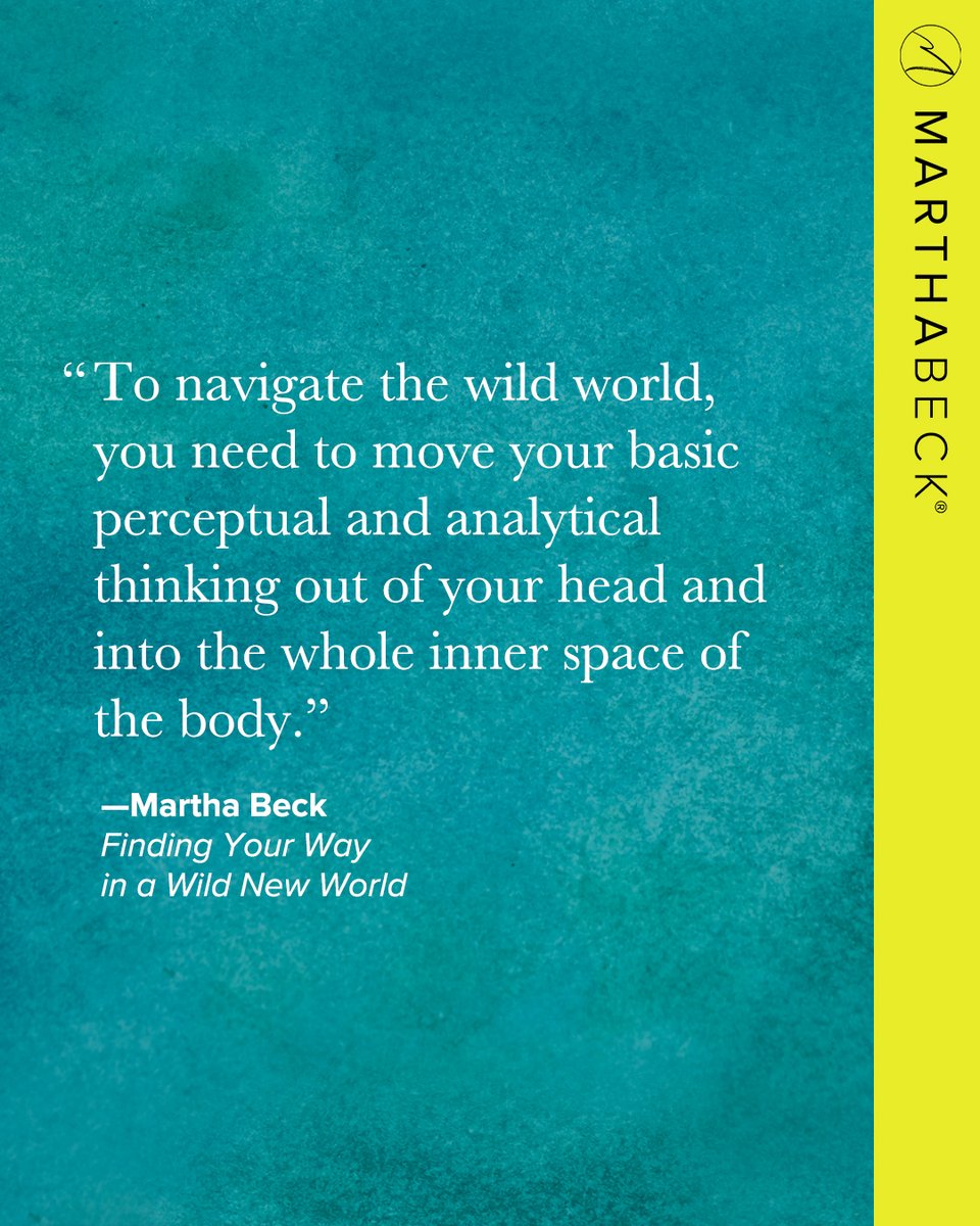 To navigate the wild world, you need to move your basic perceptual and analytical thinking out of your head and into the whole inner space of the body.

—Martha Beck, Finding Your Way in a Wild New World
marthabeck.com/product/findin…
