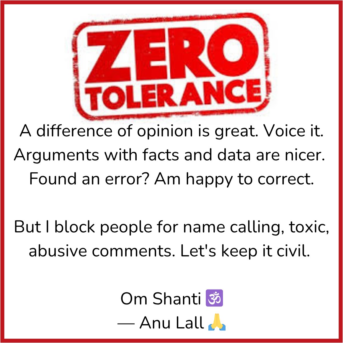anulall's tweet image. Rules of Engagement on my page.
This is a zero tolerance zone.
Debate? Absolutely yes.
Disagree? Absolutely yes.
But hide behind anonymity to spew insults? Blocked. Instantly.
Let’s keep interactions civil.
Om Shanti 🕉️🙏
#CivilityMatters #ZeroTolerance #OmShanti