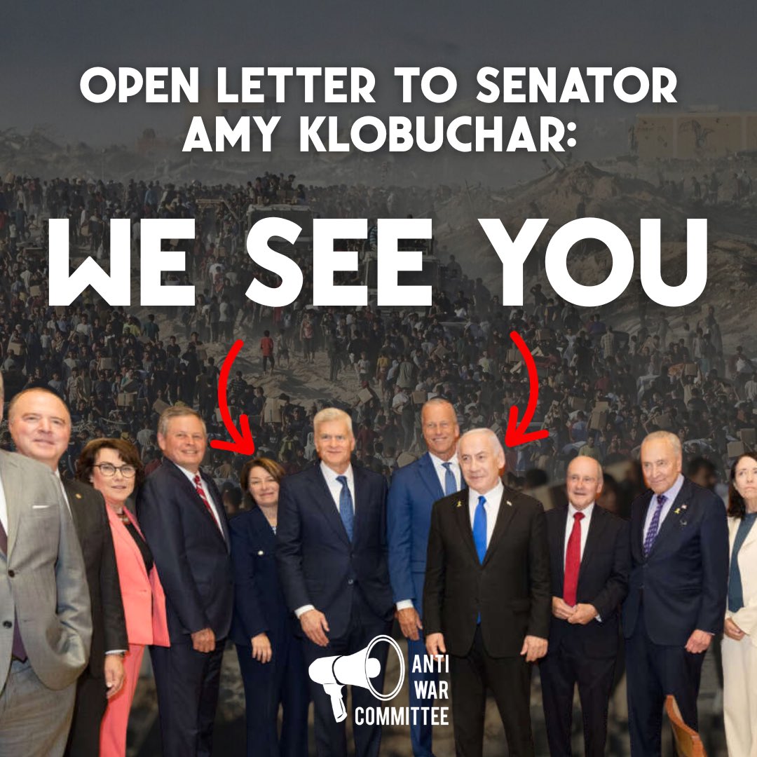 AntiwarMN's tweet image. We see you, @amyklobuchar.
Call Klobuchar now & simply tell her:
“Standing with war criminal Netanyahu does not represent my Minnesotan values. End U.S. aid to Israel now!”
Local office #: 612-727-5220
DC office #: 202-224-3244
Read the full letter: antiwarcommittee.org/open-letter-to…