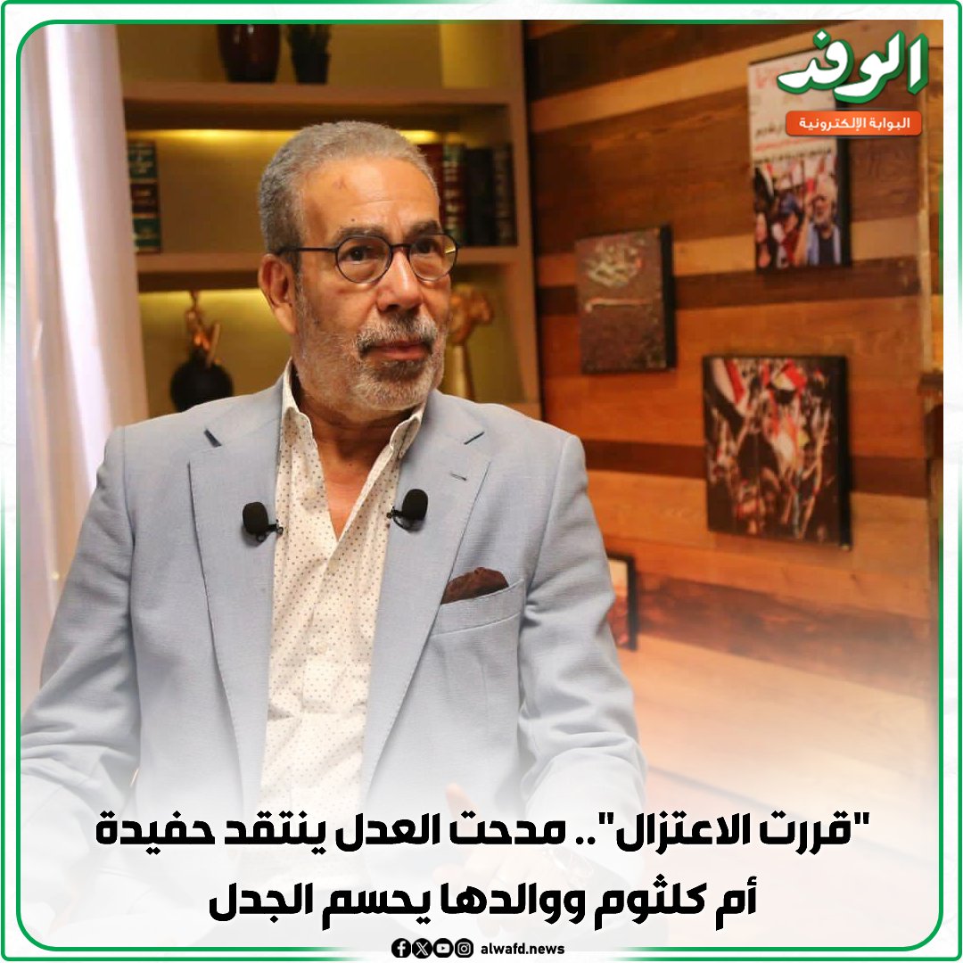 بوابة الوفد| قررت الاعتزال.. مدحت العدل ين.تقد حفيدة أم كلثوم ووالدها يحسم الج.دل 