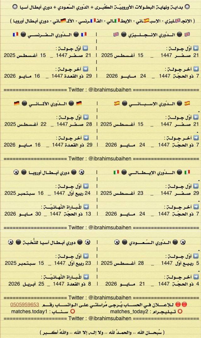 بداية ونهاية أهم البطولات العالميّة في الموسم 2025/2026

• الدوري الإنجليزي 🏴󠁧󠁢󠁥󠁮󠁧󠁿
• الدوري الإسباني 🇪🇸
• الدوري الإيطالي 🇮🇹
• الدوري الألماني 🇩🇪
• الدوري الفرنسي 🇫🇷
• الدوري السعودي 🇸🇦
• دوري أبطال أوروبا 🇪🇺
• دوري أبطال آسيا للنخبة ⚽️
.