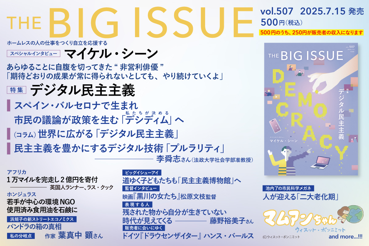 【#ビッグイシュー 507号読みどころ】

💻特別企画 
デジタル民主主義
 
🇬🇧スペシャルインタビュー
#マイケル・シーン

✒リレーインタビュー・私の分岐点
作家 #葉真中顕 さん

🏃アフリカ。１万マイルを完走し２億円を寄付

🎬『#黒川の女たち』#松原文枝 監督