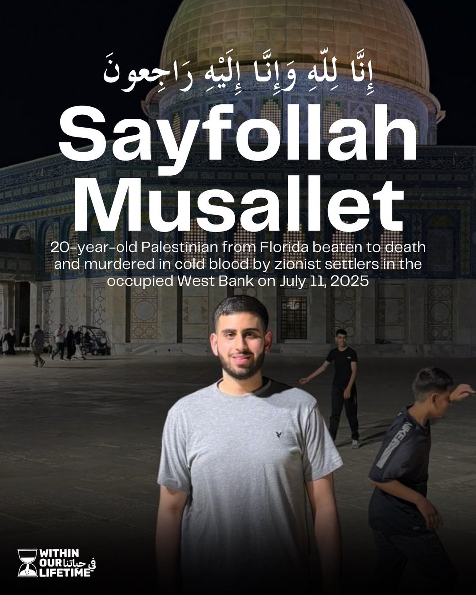 JUSTICE FOR SAYFOLLAH MUSALLET! Within Our Lifetime joins Palestinians across the U.S. in condemning the brutal murder of Sayfollah Mussallet, a 20-year-old Palestinian from Florida, who was beaten to death by zionist settlers in the occupied West Bank on July 11, 2025.