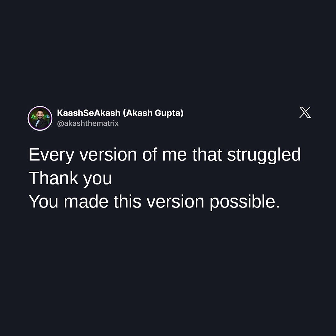 Every version of you—the one that struggled, broke down, felt lost—played its part in shaping the person you are today. 
The sleepless nights, the doubts, the failures… they weren’t in vain. They were building blocks. So take a moment to say THANK YOU to your past self. Because