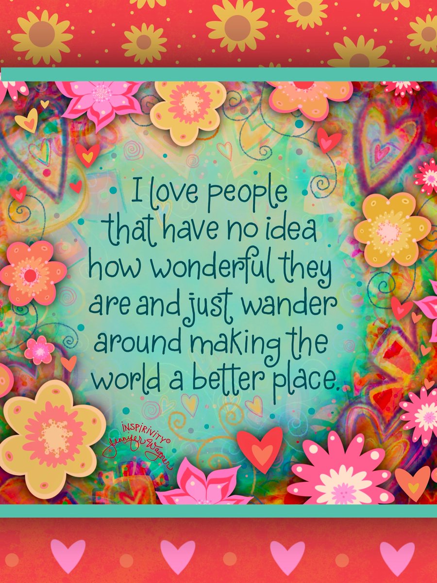 "I love people that have no idea how wonderful they are and just wander around making the world a better place." ~ Some people don’t even realize how wonderful they are