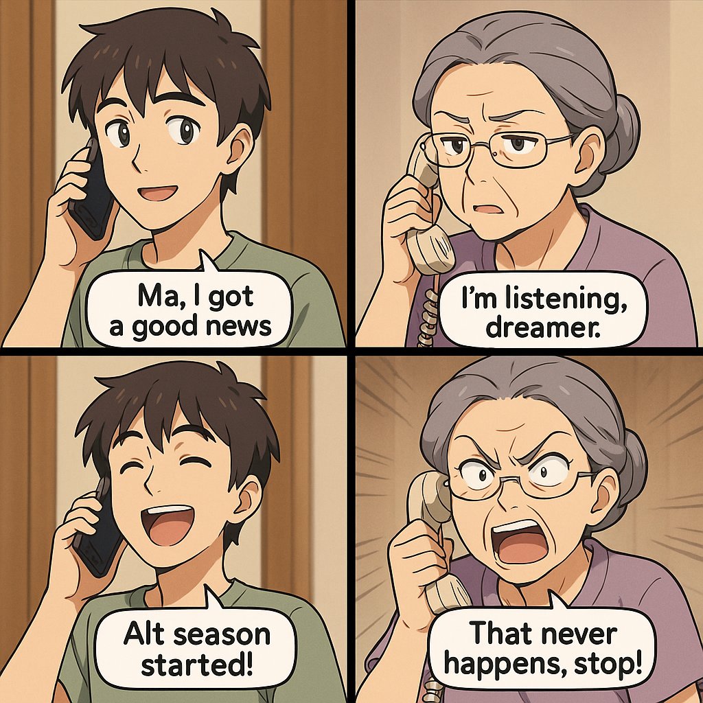 Too early to jinx alt season?

Long road ahead. Grandma still don't believe alts run will happen.

Can we do something?
Good morning! 🌞