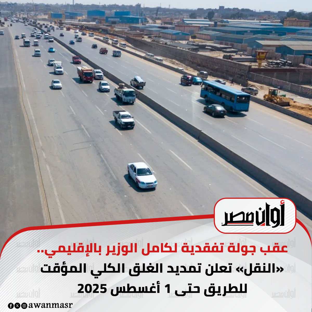 عقب جولة تفقدية لكامل الوزير بالإقليمي.. «النقل» تعلن تمديد الغلق الكلي المؤقت للطريق حتى 1 أغسطس 2025 