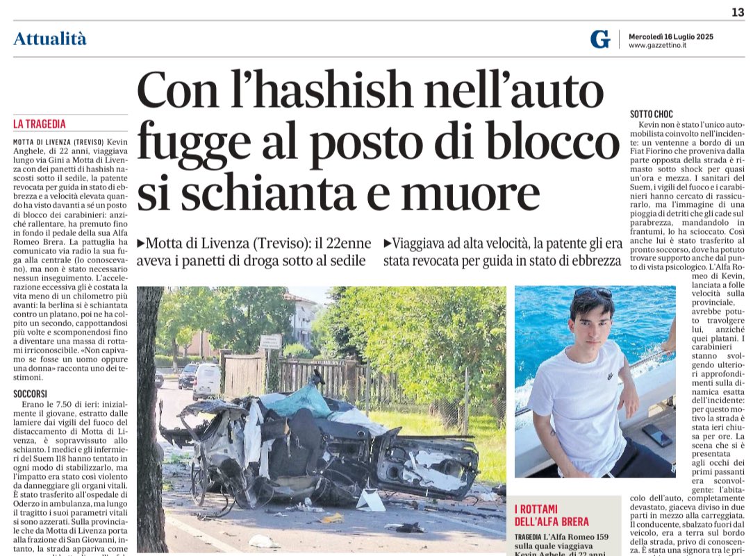 Motta di Livenza, alla guida dell’auto senza patente e con diversi panetti di droga sul sedile, il 22enne Kevin
Anghele, albanese con cittadinanza italiana, è fuggito da un posto di blocco, schiantandosi contro due platani.

Anghele aveva lavorato come programmatore e si era poi