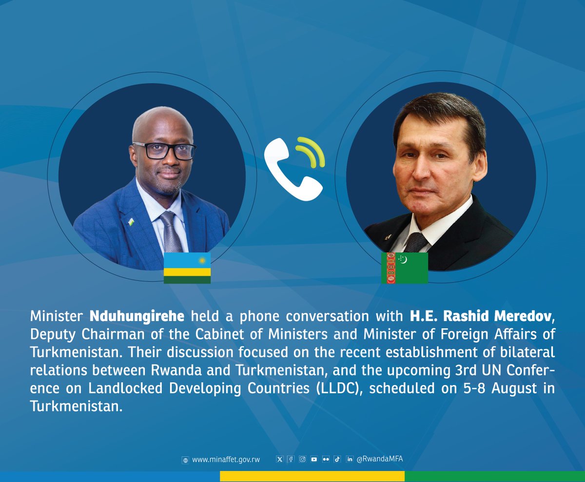 Ministry of Foreign Affairs & Int'l Cooperation (@rwandamfa) on Twitter photo Minister <a href="/onduhungirehe/">Olivier J.P. Nduhungirehe</a> held a phone conversation with H.E. Rashid Meredov, Deputy Chairman of the Cabinet of Ministers and Minister of Foreign Affairs of Turkmenistan.
Their discussion focused on the recent establishment of bilateral relations between Rwanda and Turkmenistan, Minister <a href="/onduhungirehe/">Olivier J.P. Nduhungirehe</a> held a phone conversation with H.E. Rashid Meredov, Deputy Chairman of the Cabinet of Ministers and Minister of Foreign Affairs of Turkmenistan.
Their discussion focused on the recent establishment of bilateral relations between Rwanda and Turkmenistan,