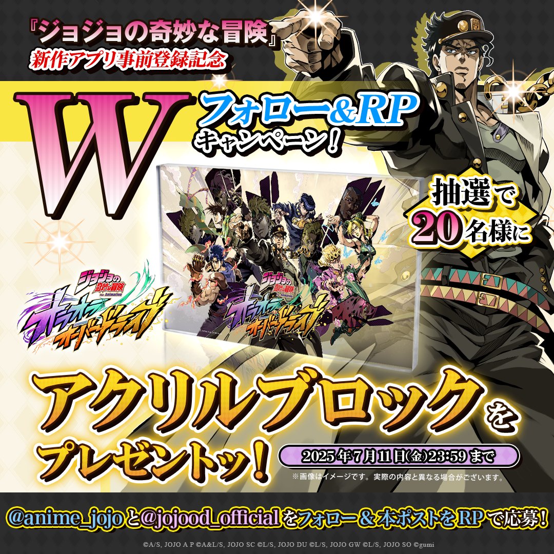 ジョジョの奇妙な冒険 オラオラオーバードライブ【公式】 (@jojood_official) on Twitter photo /
『ジョジョの奇妙な冒険』新作アプリ事前登録記念🎉
プレゼントキャンペーン開催🎁
\
抽選で20名様に
オリジナルアクリルブロックをプレゼントッ!
▼参加方法
① <a href="/anime_jojo/">TVアニメ『ジョジョの奇妙な冒険』公式</a>と <a href="/jojood_official/">ジョジョの奇妙な冒険 オラオラオーバードライブ【公式】</a>をフォロー
②本投稿をリポスト
✅応募期限:7/11(金)23:59 /
『ジョジョの奇妙な冒険』新作アプリ事前登録記念🎉
プレゼントキャンペーン開催🎁
\
抽選で20名様に
オリジナルアクリルブロックをプレゼントッ!
▼参加方法
① <a href="/anime_jojo/">TVアニメ『ジョジョの奇妙な冒険』公式</a>と <a href="/jojood_official/">ジョジョの奇妙な冒険 オラオラオーバードライブ【公式】</a>をフォロー
②本投稿をリポスト
✅応募期限:7/11(金)23:59