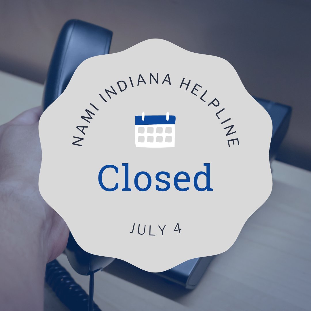 The NAMI Indiana HelpLine is closed today, Friday, July 4. Any missed calls and voicemails will be returned on Monday, July 7. If you need immediate support, call or text 988 for the Suicide &amp; Crisis Lifeline--help is available 24/7.