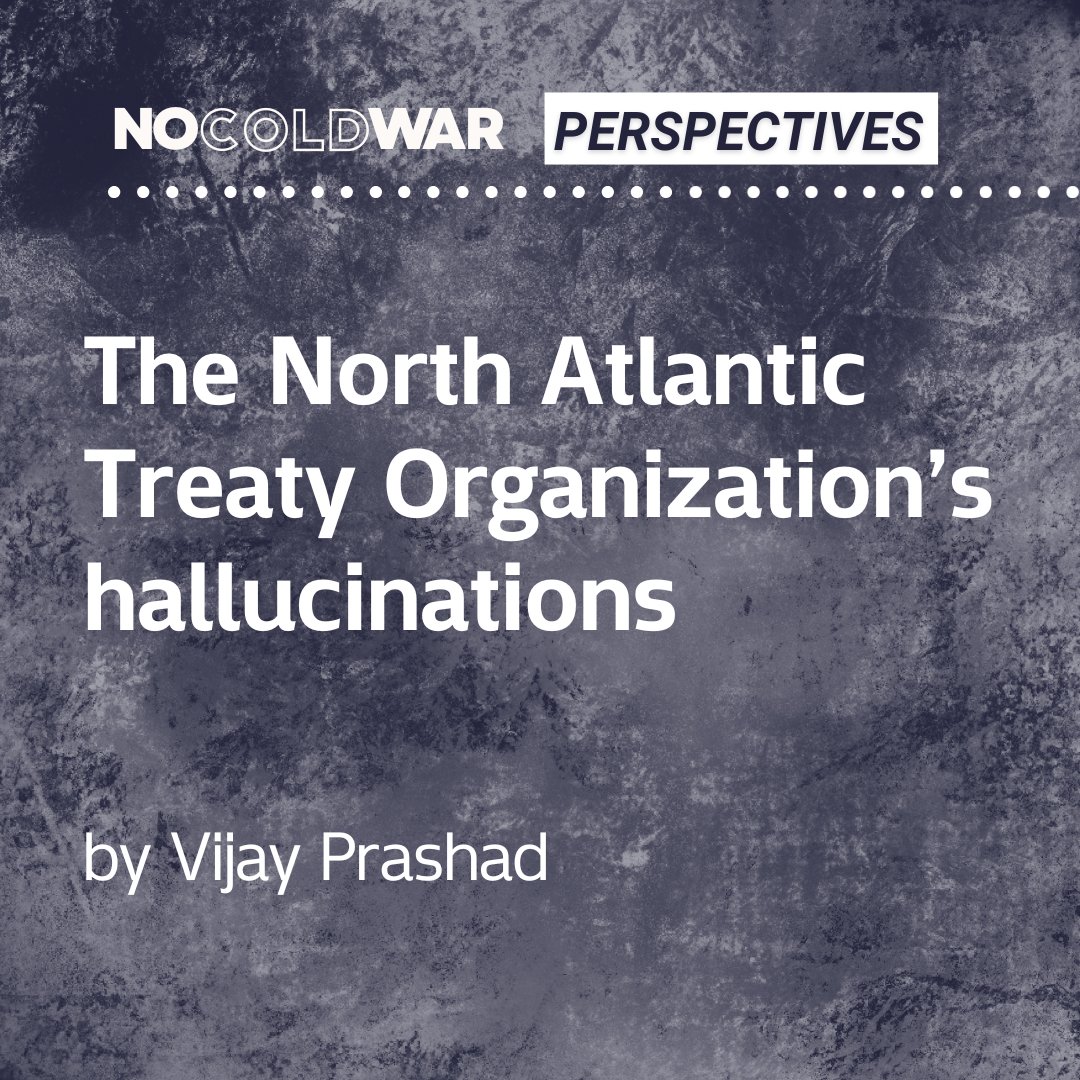 No Cold War (@nocoldwar) on Twitter photo The North Atlantic Treaty Organization’s hallucinations
By <a href="/vijayprashad/">Vijay Prashad</a>
“The habit of austerity and war grips the NATO governments, while the Global South has committed itself to peace and development. It is striking how anachronistic The Hague Declaration sounds when placed The North Atlantic Treaty Organization’s hallucinations
By <a href="/vijayprashad/">Vijay Prashad</a>
“The habit of austerity and war grips the NATO governments, while the Global South has committed itself to peace and development. It is striking how anachronistic The Hague Declaration sounds when placed