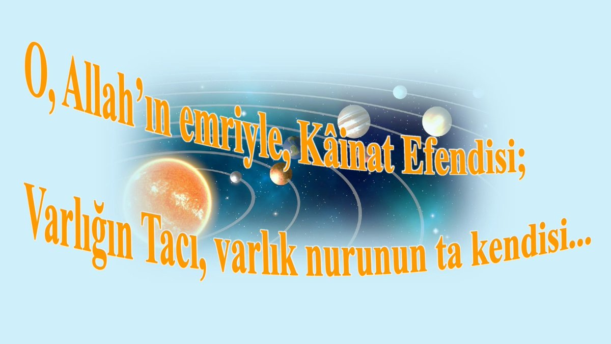O, Allah’ın emriyle, Kâinat Efendisi;
Varlığın Tacı, varlık nurunun ta kendisi...